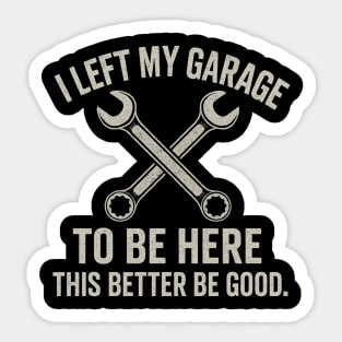 Left My Garage To Be Here This Better Be Good - Mechanic Car Sticker